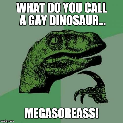homophobic philosoraptor... | WHAT DO YOU CALL A GAY DINOSAUR... MEGASOREASS! | image tagged in memes,philosoraptor,homophobia,philosophy dinosaur,thats just something x say,gay pride | made w/ Imgflip meme maker