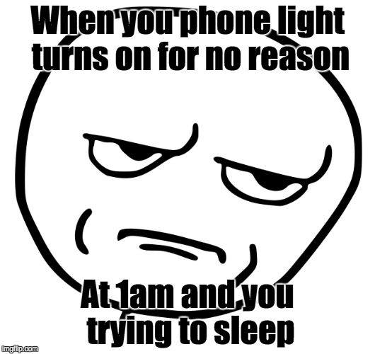 When you phone light turns on for no reason; At 1am and you trying to sleep | image tagged in seriously,are you kidding me,1st world problems | made w/ Imgflip meme maker