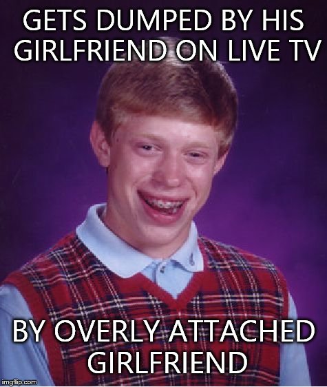 Bad Luck Brian | GETS DUMPED BY HIS GIRLFRIEND ON LIVE TV; BY OVERLY ATTACHED GIRLFRIEND | image tagged in memes,bad luck brian | made w/ Imgflip meme maker