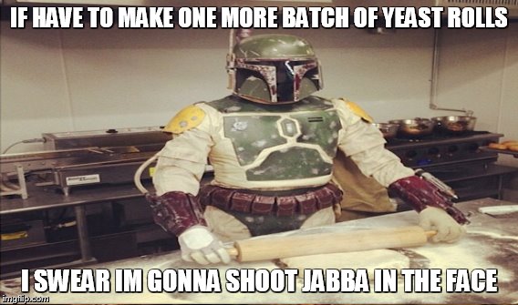 IF HAVE TO MAKE ONE MORE BATCH OF YEAST ROLLS I SWEAR IM GONNA SHOOT JABBA IN THE FACE | made w/ Imgflip meme maker