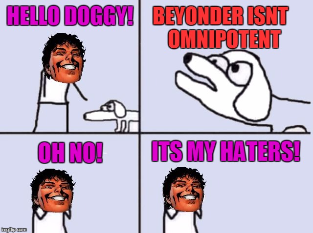 Beyonder and Dog | BEYONDER ISNT  OMNIPOTENT; HELLO DOGGY! OH NO! ITS MY HATERS! | image tagged in beyonder and dog | made w/ Imgflip meme maker