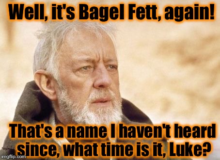 Obi Wan  | Well, it's Bagel Fett, again! That's a name I haven't heard since, what time is it, Luke? | image tagged in obi wan | made w/ Imgflip meme maker