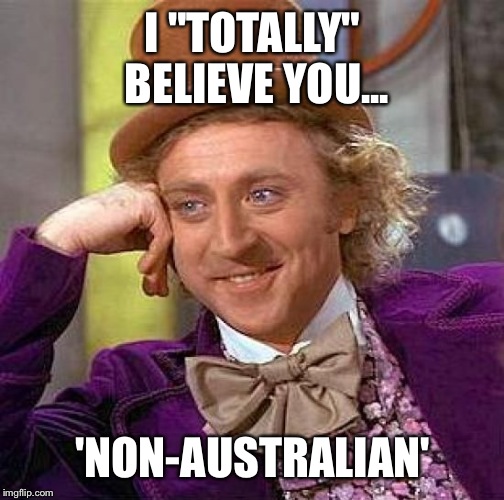 I "TOTALLY" BELIEVE YOU... 'NON-AUSTRALIAN' | image tagged in memes,creepy condescending wonka | made w/ Imgflip meme maker