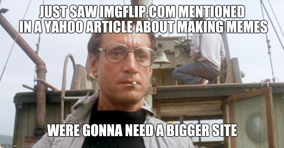 New users...incoming | JUST SAW IMGFLIP.COM MENTIONED IN A YAHOO ARTICLE ABOUT MAKING MEMES; WERE GONNA NEED A BIGGER SITE | image tagged in jaws | made w/ Imgflip meme maker