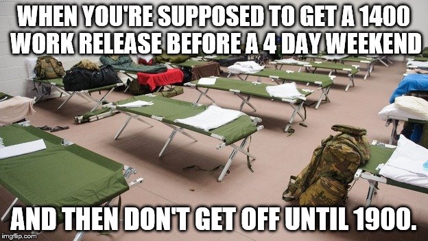 WHEN YOU'RE SUPPOSED TO GET A 1400 WORK RELEASE BEFORE A 4 DAY WEEKEND; AND THEN DON'T GET OFF UNTIL 1900. | image tagged in army | made w/ Imgflip meme maker