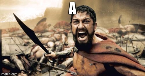 Sparta Leonidas Meme | A | image tagged in memes,sparta leonidas | made w/ Imgflip meme maker