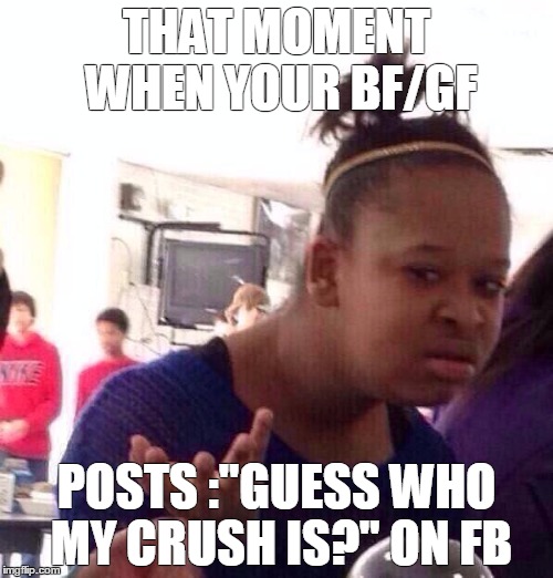 No,really,who is it? | THAT MOMENT WHEN YOUR BF/GF; POSTS :"GUESS WHO MY CRUSH IS?" ON FB | image tagged in memes,black girl wat,are you fucking kidding me,cheater,valentine's day,crush | made w/ Imgflip meme maker