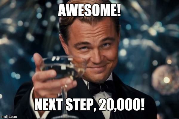 Leonardo Dicaprio Cheers Meme | AWESOME! NEXT STEP, 20,000! | image tagged in memes,leonardo dicaprio cheers | made w/ Imgflip meme maker