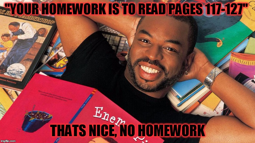 Reading Rainbow | "YOUR HOMEWORK IS TO READ PAGES 117-127"; THATS NICE, NO HOMEWORK | image tagged in reading rainbow | made w/ Imgflip meme maker
