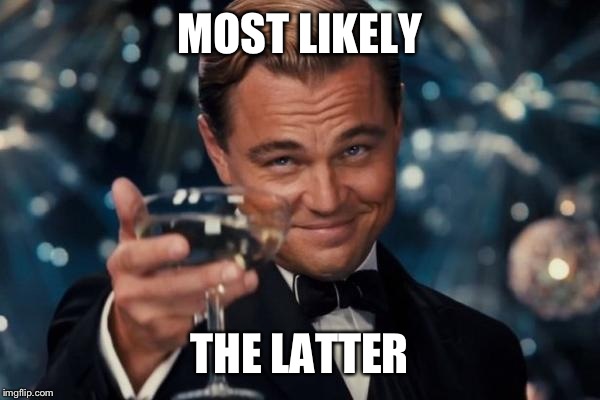 Leonardo Dicaprio Cheers Meme | MOST LIKELY THE LATTER | image tagged in memes,leonardo dicaprio cheers | made w/ Imgflip meme maker