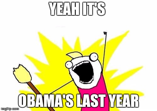 X All The Y | YEAH IT'S; OBAMA'S LAST YEAR | image tagged in memes,obama | made w/ Imgflip meme maker