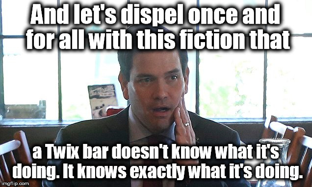Rubio Tells The Tooth | And let's dispel once and for all with this fiction that; a Twix bar doesn't know what it's doing. It knows exactly what it's doing. | image tagged in tooth,marco rubio,rubio,politics | made w/ Imgflip meme maker