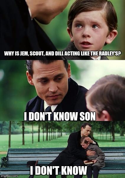 Finding Neverland Meme | WHY IS JEM, SCOUT, AND DILL ACTING LIKE THE RADLEY'S? I DON'T KNOW SON; I DON'T KNOW | image tagged in memes,finding neverland | made w/ Imgflip meme maker