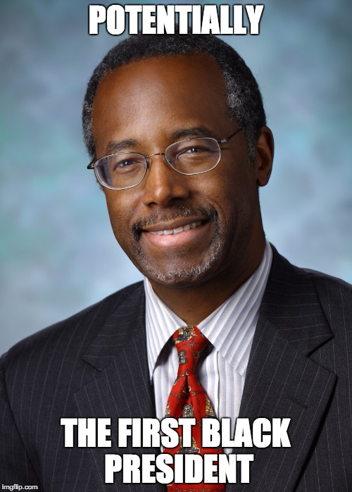POTENTIALLY THE FIRST BLACK PRESIDENT | image tagged in ben carson | made w/ Imgflip meme maker