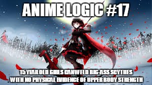 anime logic | ANIME LOGIC #17; 15 YEAR OLD GIRLS CAN WELD BIG-ASS SCYTHES WITH NO PHYSICAL EVIDENCE OF UPPER BODY STRENGTH | image tagged in anime,logic,memes | made w/ Imgflip meme maker