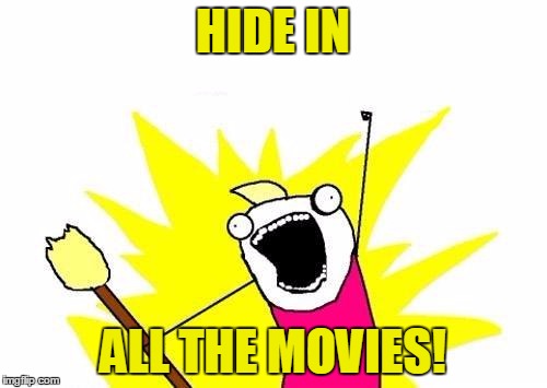 X All The Y Meme | HIDE IN ALL THE MOVIES! | image tagged in memes,x all the y | made w/ Imgflip meme maker