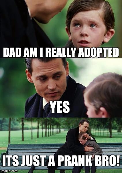 Finding Neverland Meme | DAD AM I REALLY ADOPTED; YES; ITS JUST A PRANK BRO! | image tagged in memes,finding neverland | made w/ Imgflip meme maker