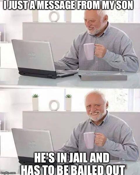 Hide the Pain Harold | I JUST A MESSAGE FROM MY SON; HE'S IN JAIL AND HAS TO BE BAILED OUT | image tagged in memes,hide the pain harold | made w/ Imgflip meme maker
