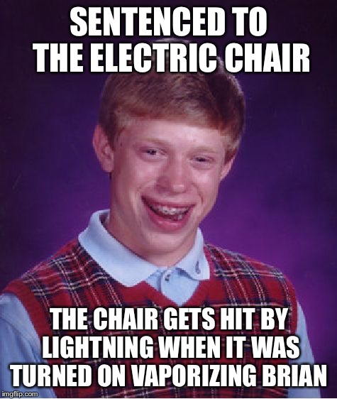 A shocking way to die | SENTENCED TO THE ELECTRIC CHAIR; THE CHAIR GETS HIT BY LIGHTNING WHEN IT WAS TURNED ON VAPORIZING BRIAN | image tagged in memes,bad luck brian,electric chair | made w/ Imgflip meme maker