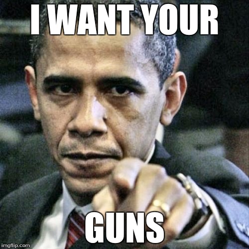 Obama Want's Our Guns! | I WANT YOUR; GUNS | image tagged in memes,pissed off obama,guns,2nd amendment | made w/ Imgflip meme maker