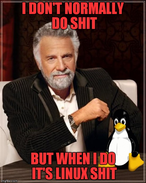 The Most Interesting Man In The World | I DON'T NORMALLY DO SHIT; BUT WHEN I DO IT'S LINUX SHIT | image tagged in memes,the most interesting man in the world | made w/ Imgflip meme maker