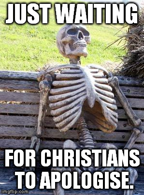 Waiting Skeleton Meme | JUST WAITING FOR CHRISTIANS TO APOLOGISE. | image tagged in memes,waiting skeleton | made w/ Imgflip meme maker