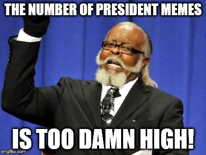 Too Damn High | THE NUMBER OF PRESIDENT MEMES; IS TOO DAMN HIGH! | image tagged in memes,too damn high | made w/ Imgflip meme maker