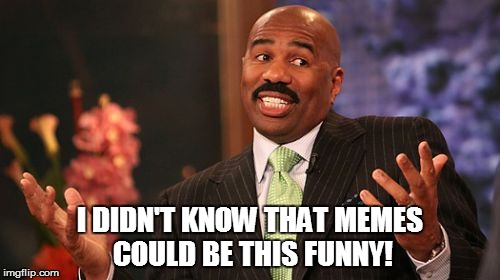 Steve Harvey Meme | I DIDN'T KNOW THAT MEMES COULD BE THIS FUNNY! | image tagged in memes,steve harvey | made w/ Imgflip meme maker