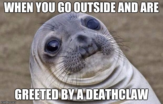 Awkward Moment Sealion | WHEN YOU GO OUTSIDE AND ARE; GREETED BY A DEATHCLAW | image tagged in memes,awkward moment sealion | made w/ Imgflip meme maker