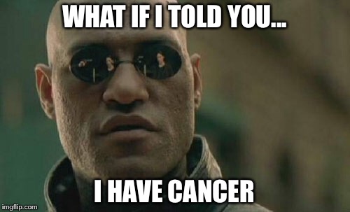 Matrix Morpheus Meme | WHAT IF I TOLD YOU... I HAVE CANCER | image tagged in memes,matrix morpheus | made w/ Imgflip meme maker