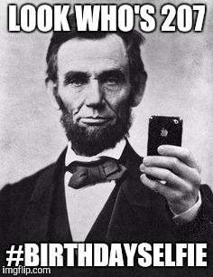 Lincoln Selfie | LOOK WHO'S 207; #BIRTHDAYSELFIE | image tagged in lincoln selfie | made w/ Imgflip meme maker