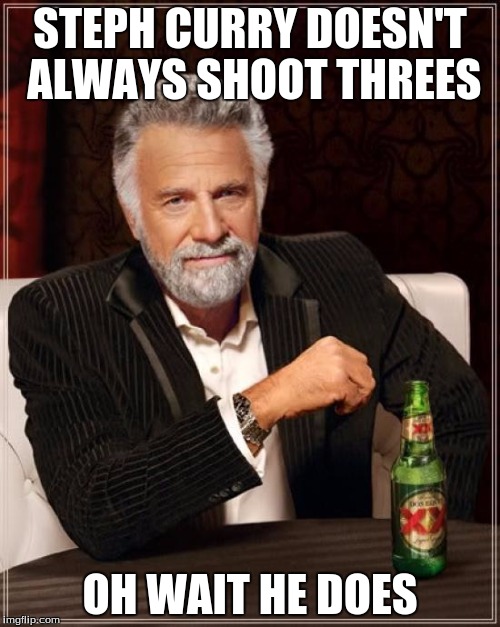 The Most Interesting Man In The World | STEPH CURRY DOESN'T ALWAYS SHOOT THREES; OH WAIT HE DOES | image tagged in memes,the most interesting man in the world | made w/ Imgflip meme maker