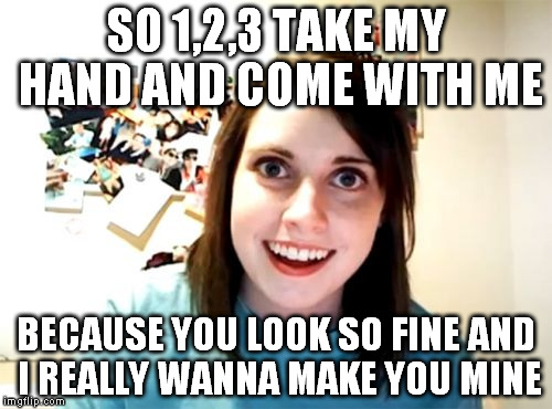 Overly attached JET | SO 1,2,3 TAKE MY HAND AND COME WITH ME; BECAUSE YOU LOOK SO FINE AND I REALLY WANNA MAKE YOU MINE | image tagged in memes,overly attached girlfriend | made w/ Imgflip meme maker