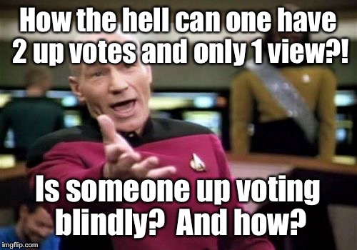 Blind up votes now? | How the hell can one have 2 up votes and only 1 view?! Is someone up voting blindly?  And how? | image tagged in memes,picard wtf,up votes,viewing,blind | made w/ Imgflip meme maker