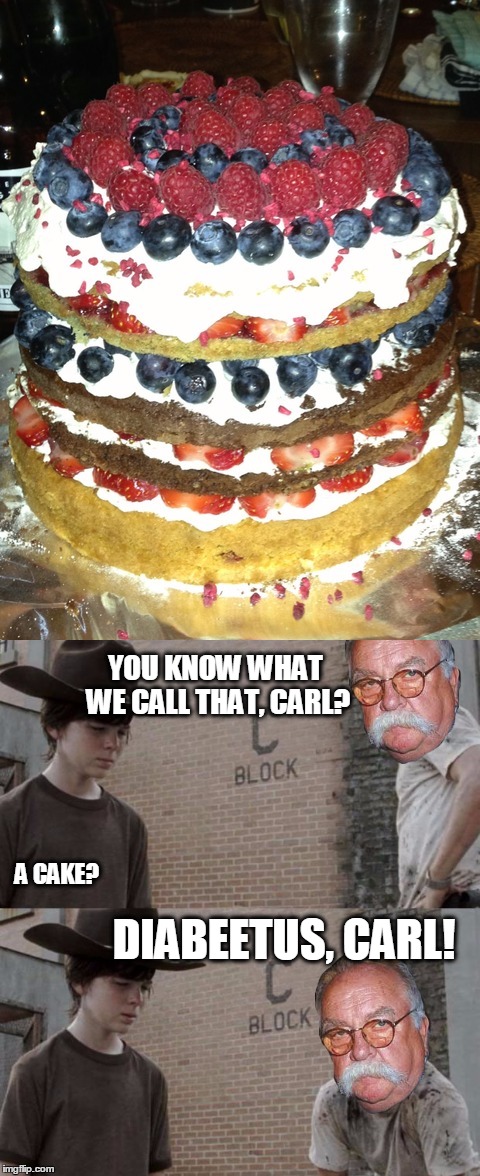 Rick, Carl, and Diabeetus. | YOU KNOW WHAT WE CALL THAT, CARL? A CAKE? DIABEETUS, CARL! | image tagged in rick and carl,diabeetus,cake,wilford brimley | made w/ Imgflip meme maker