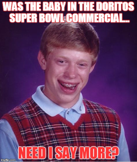 Bad Luck Brian | WAS THE BABY IN THE DORITOS SUPER BOWL COMMERCIAL... NEED I SAY MORE? | image tagged in memes,bad luck brian | made w/ Imgflip meme maker