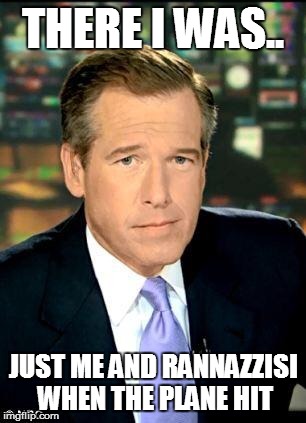 Brian Williams Was There 3 Meme | THERE I WAS.. JUST ME AND RANNAZZISI WHEN THE PLANE HIT | image tagged in memes,brian williams was there 3 | made w/ Imgflip meme maker