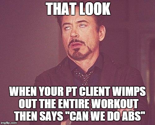 Tony stark | THAT LOOK; WHEN YOUR PT CLIENT WIMPS OUT THE ENTIRE WORKOUT 
THEN SAYS "CAN WE DO ABS" | image tagged in tony stark | made w/ Imgflip meme maker