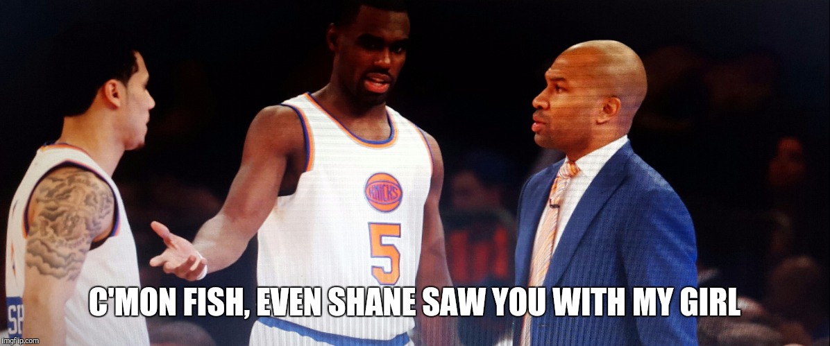 C'MON FISH, EVEN SHANE SAW YOU WITH MY GIRL | image tagged in new york knicks,derek fisher,nba,tim hardaway jr,basketball wives | made w/ Imgflip meme maker