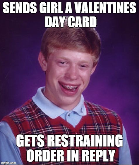 Bad Luck Brian | SENDS GIRL A VALENTINES DAY CARD; GETS RESTRAINING ORDER IN REPLY | image tagged in memes,bad luck brian | made w/ Imgflip meme maker