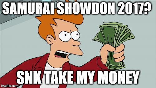 Shut Up And Take My Money Fry Meme | SAMURAI SHOWDON 2017? SNK TAKE MY MONEY | image tagged in memes,shut up and take my money fry | made w/ Imgflip meme maker