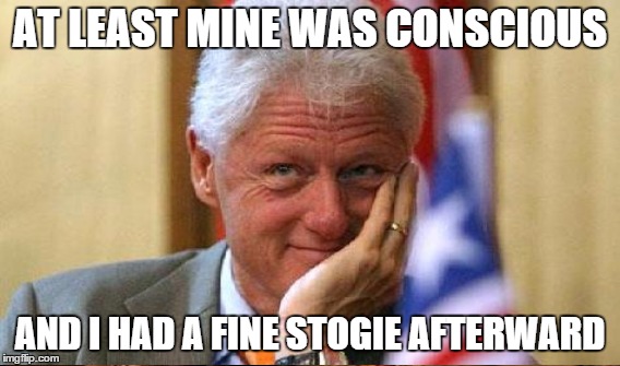 AT LEAST MINE WAS CONSCIOUS AND I HAD A FINE STOGIE AFTERWARD | made w/ Imgflip meme maker