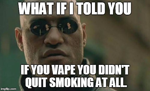 Matrix Morpheus Meme | WHAT IF I TOLD YOU; IF YOU VAPE YOU DIDN'T QUIT SMOKING AT ALL. | image tagged in memes,matrix morpheus | made w/ Imgflip meme maker