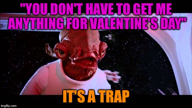 When your girlfriend or wife tells you this, do the exact opposite  | "YOU DON'T HAVE TO GET ME ANYTHING FOR VALENTINE'S DAY"; IT'S A TRAP | image tagged in it's a trap,funny,valentines day,meme | made w/ Imgflip meme maker