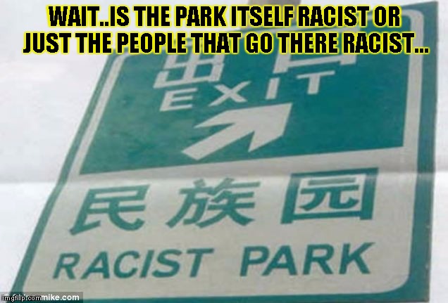 racist park | WAIT..IS THE PARK ITSELF RACIST OR JUST THE PEOPLE THAT GO THERE RACIST... | image tagged in racist park,funny,sign,memes,park,signs/billboards | made w/ Imgflip meme maker