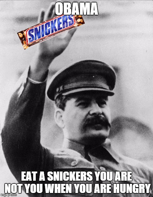snickers stalin | OBAMA; EAT A SNICKERS YOU ARE NOT YOU WHEN YOU ARE HUNGRY | image tagged in snickers stalin | made w/ Imgflip meme maker