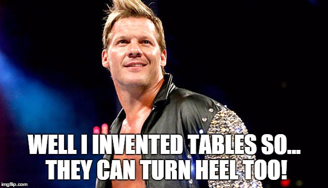 WELL I INVENTED TABLES SO... THEY CAN TURN HEEL TOO! | made w/ Imgflip meme maker