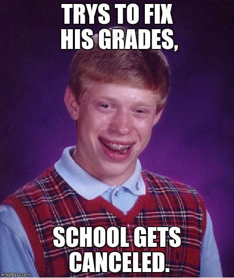 Bad Luck Brian | TRYS TO FIX HIS GRADES, SCHOOL GETS CANCELED. | image tagged in memes,bad luck brian | made w/ Imgflip meme maker