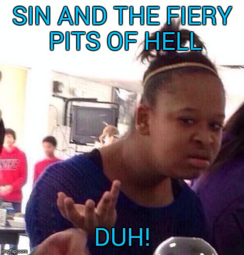 Black Girl Wat Meme | SIN AND THE FIERY PITS OF HELL DUH! | image tagged in memes,black girl wat | made w/ Imgflip meme maker