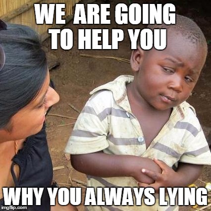 Third World Skeptical Kid Meme | WE  ARE GOING TO HELP YOU; WHY YOU ALWAYS LYING | image tagged in memes,third world skeptical kid | made w/ Imgflip meme maker